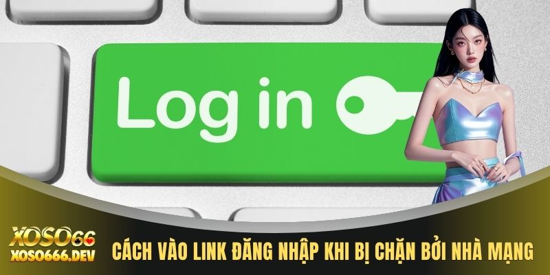 Cách vào link đăng nhập khi bị chặn bởi nhà mạng