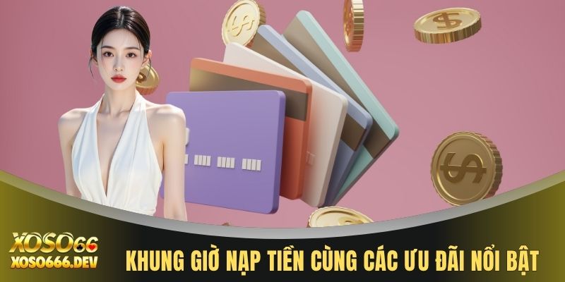 Nạp tiền XOSO66 3 Khung giờ nạp tiền cùng các ưu đãi nổi bật