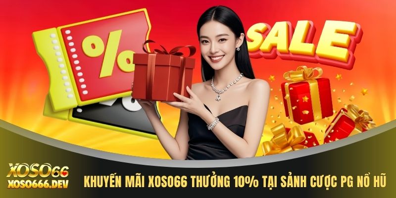 Khuyến mãi XOSO66 thưởng 10% tại sảnh cược PG Nổ Hũ