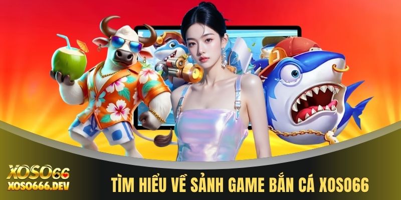 Tìm hiểu về sảnh game bắn cá XOSO66